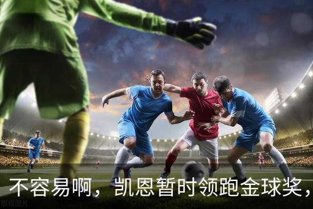 不容易啊，凯恩暂时领跑金球奖，意外的惊喜，还是走个过场？