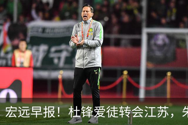 宏远早报！杜锋爱徒转会江苏，朱总接新代言，陈老板引援加预算！