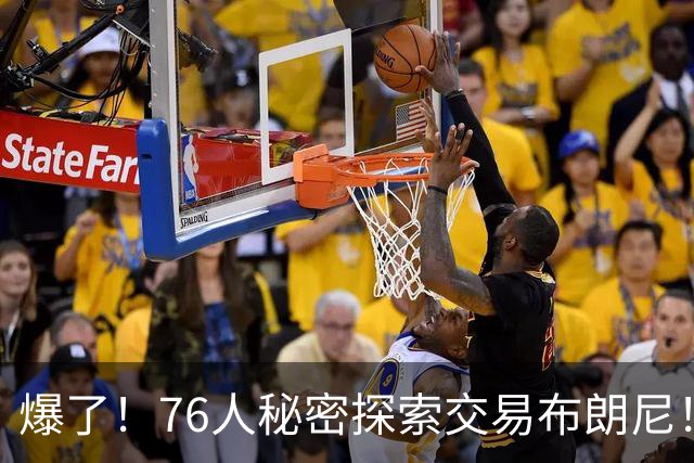 爆了！76人秘密探索交易布朗尼！詹韦连线+父子联手！