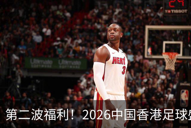 第二波福利！2026中国香港足球盛会8月回归 小吧再送12张比赛球票
