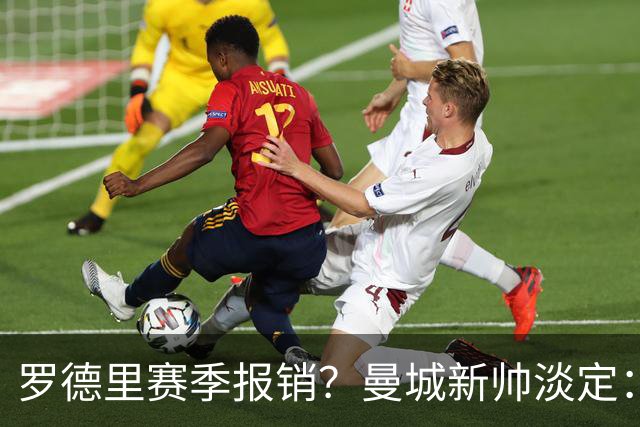 罗德里赛季报销？曼城新帅淡定：世界杯金球奖也挡不住伤病魔咒