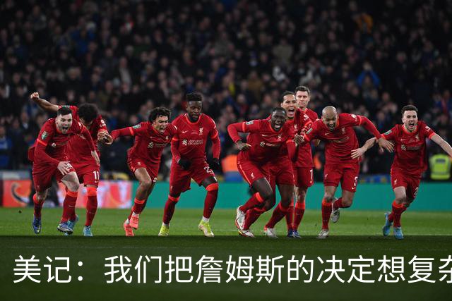 美记：我们把詹姆斯的决定想复杂了 他向来相信纯粹的天赋碾压