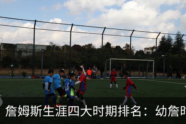 詹姆斯生涯四大时期排名：幼詹时期最强 热火詹次席 湖人詹最后