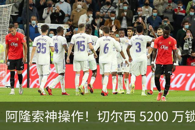 阿隆索神操作！切尔西 5200 万锁定世界杯水货！免签目标封神碾压