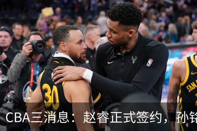 CBA三消息：赵睿正式签约，孙铭徽留遗憾，广东队报价国家队前锋