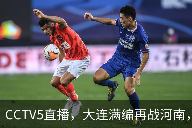 CCTV5直播，大连满编再战河南，毕津浩差1黄牌停赛，纳萨里奥捍卫主场